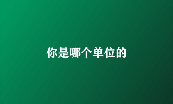 你是哪个单位的