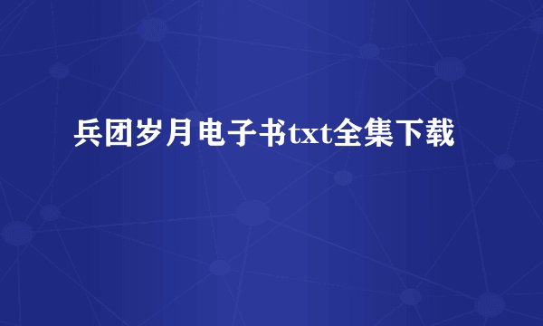 兵团岁月电子书txt全集下载