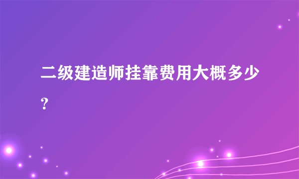 二级建造师挂靠费用大概多少？