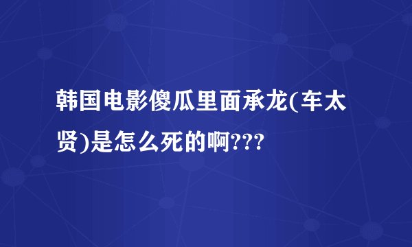韩国电影傻瓜里面承龙(车太贤)是怎么死的啊???