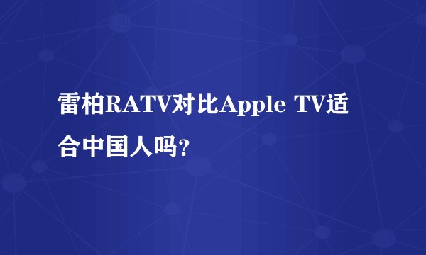 雷柏RATV对比Apple TV适合中国人吗？
