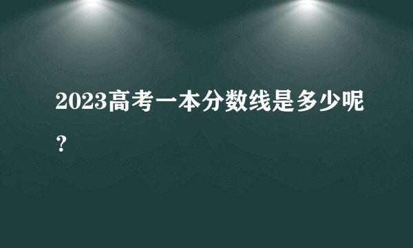 2023高考一本分数线是多少呢？