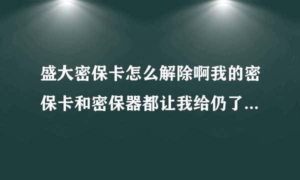 盛大密保卡怎么解除啊我的密保卡和密保器都让我给仍了就密码保护记得