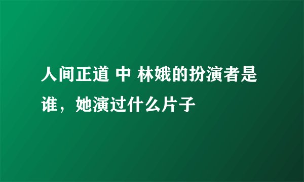 人间正道 中 林娥的扮演者是谁，她演过什么片子