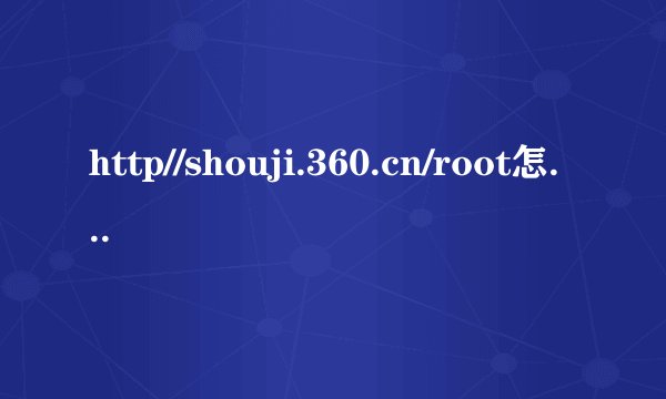 http//shouji.360.cn/root怎样root