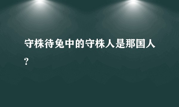 守株待兔中的守株人是那国人?