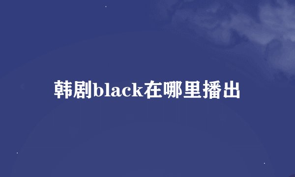韩剧black在哪里播出