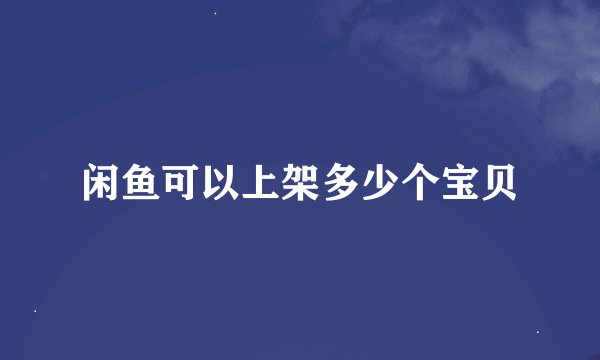 闲鱼可以上架多少个宝贝