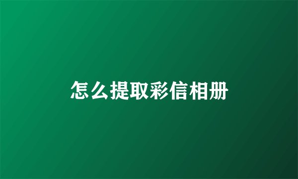 怎么提取彩信相册