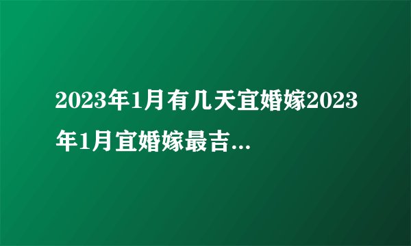 2023年1月有几天宜婚嫁2023年1月宜婚嫁最吉利日一览
