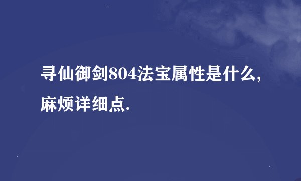 寻仙御剑804法宝属性是什么,麻烦详细点.