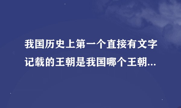 我国历史上第一个直接有文字记载的王朝是我国哪个王朝最先直接有文字记载