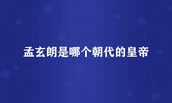 孟玄朗是哪个朝代的皇帝