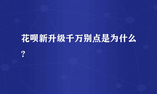 花呗新升级千万别点是为什么?