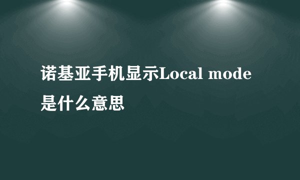 诺基亚手机显示Local mode是什么意思