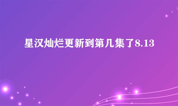 星汉灿烂更新到第几集了8.13