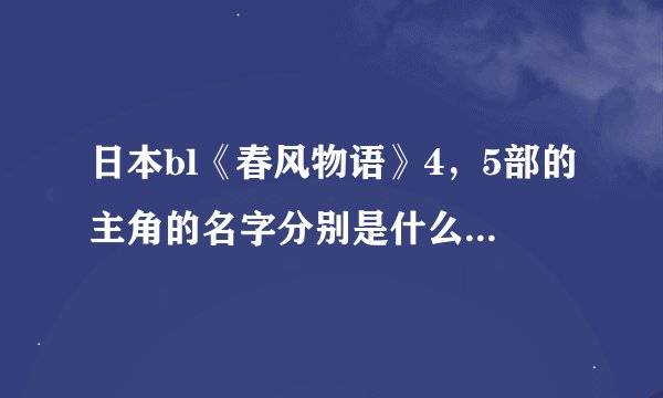 日本bl《春风物语》4，5部的主角的名字分别是什么?还有《春风物语》完结了吗？
