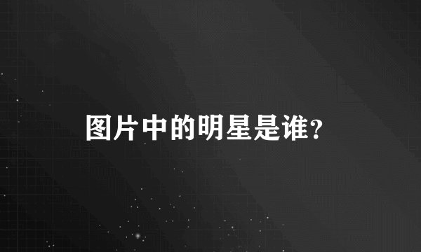 图片中的明星是谁？