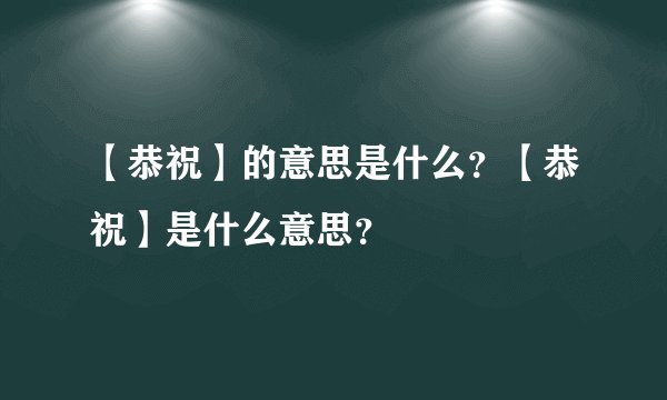 【恭祝】的意思是什么？【恭祝】是什么意思？