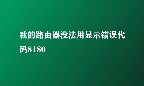 我的路由器没法用显示错误代码8180