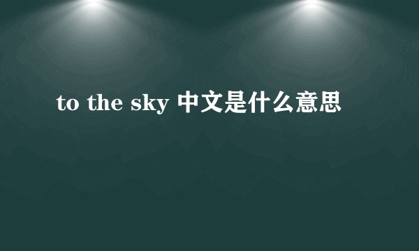 to the sky 中文是什么意思