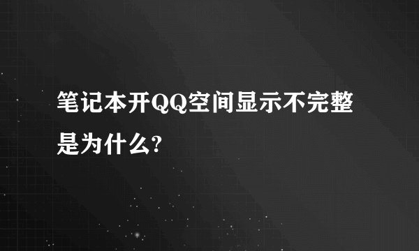 笔记本开QQ空间显示不完整是为什么?