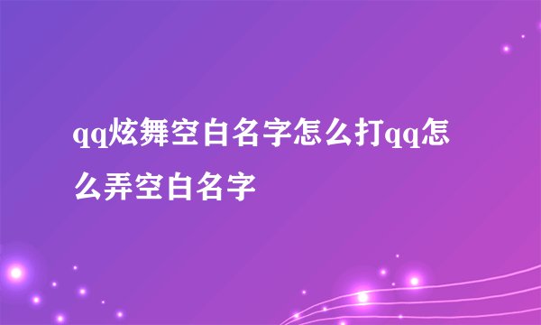 qq炫舞空白名字怎么打qq怎么弄空白名字