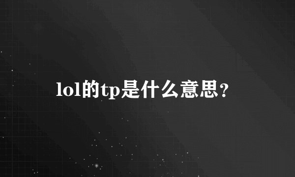lol的tp是什么意思？