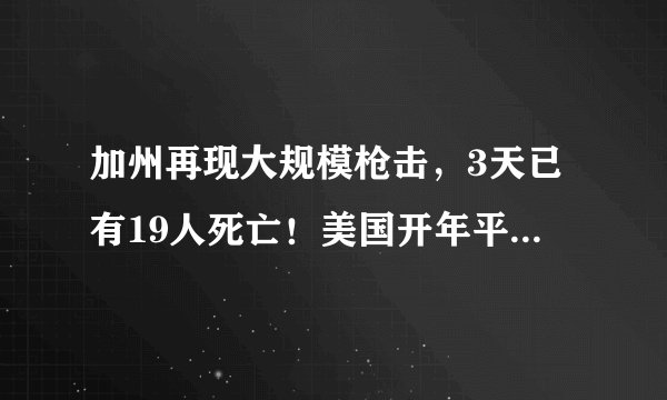 加州再现大规模枪击，3天已有19人死亡！美国开年平均每天1.6起枪击事件，美国控枪痼疾何解？