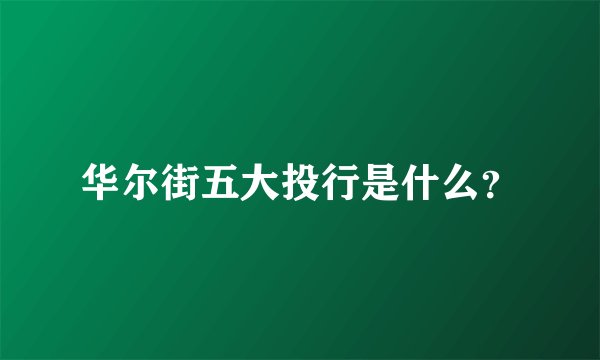 华尔街五大投行是什么？