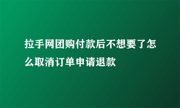 拉手网团购付款后不想要了怎么取消订单申请退款