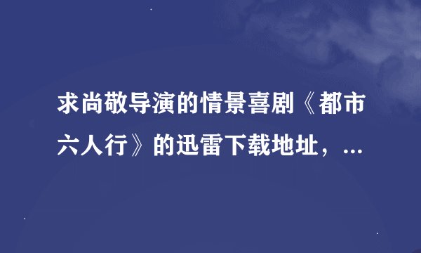 求尚敬导演的情景喜剧《都市六人行》的迅雷下载地址，要全集！