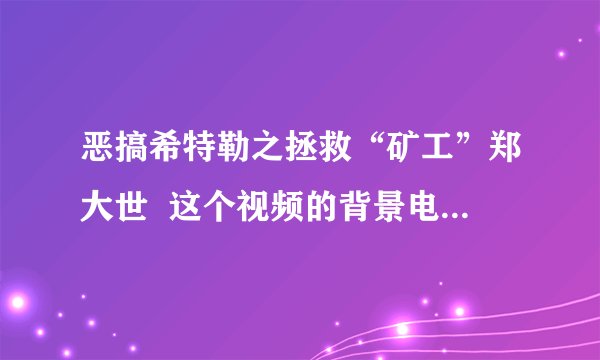恶搞希特勒之拯救“矿工”郑大世  这个视频的背景电影是什么？