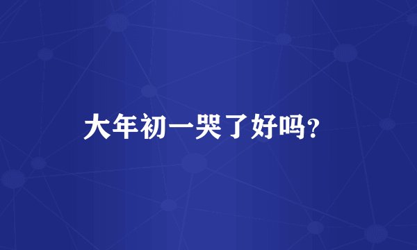 大年初一哭了好吗？