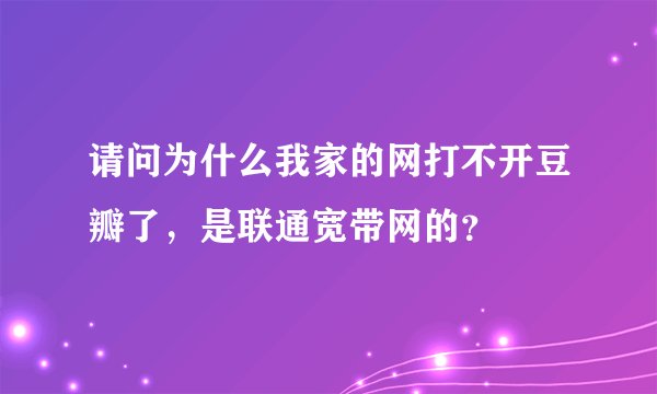 请问为什么我家的网打不开豆瓣了，是联通宽带网的？