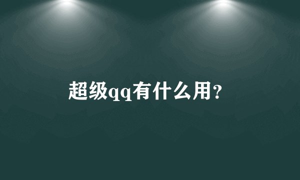 超级qq有什么用？