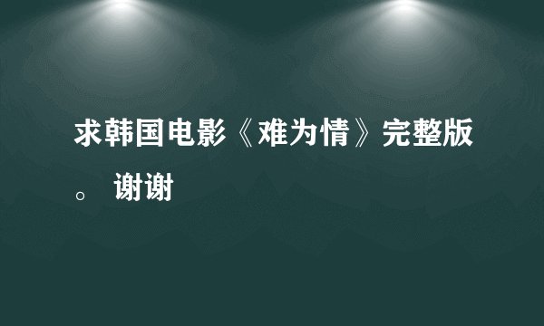 求韩国电影《难为情》完整版。 谢谢