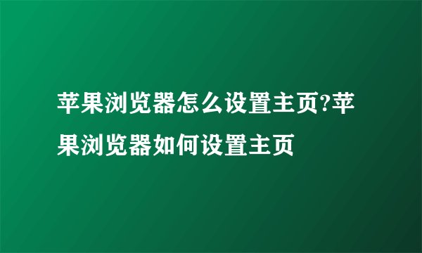 苹果浏览器怎么设置主页?苹果浏览器如何设置主页