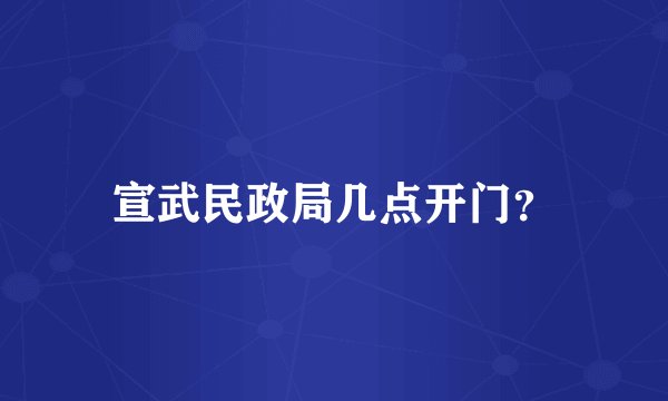 宣武民政局几点开门？