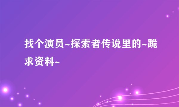 找个演员~探索者传说里的~跪求资料~