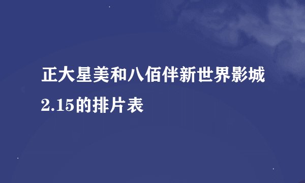 正大星美和八佰伴新世界影城2.15的排片表