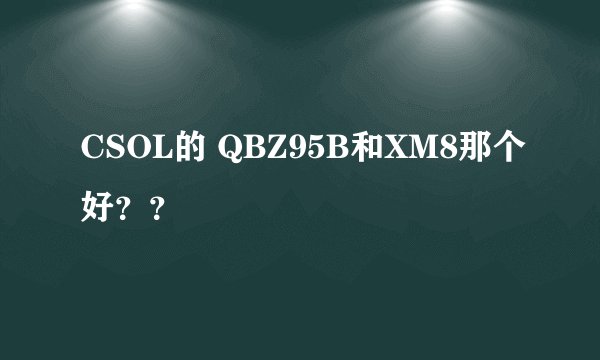 CSOL的 QBZ95B和XM8那个好？？