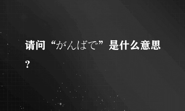 请问“がんばで”是什么意思？