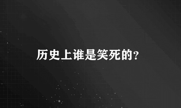 历史上谁是笑死的？