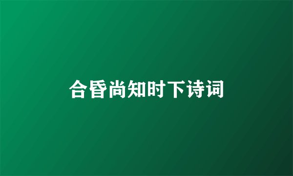 合昏尚知时下诗词