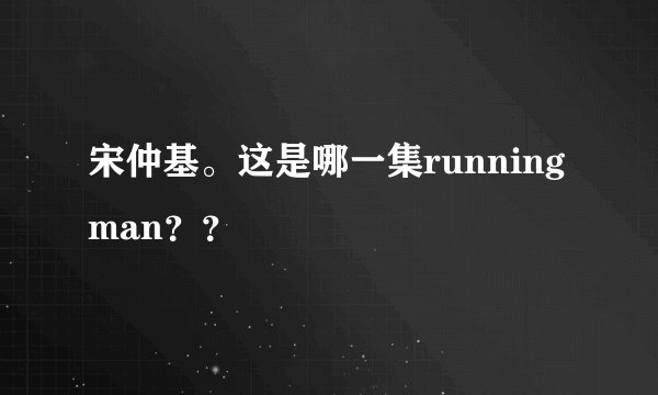宋仲基。这是哪一集running man？？