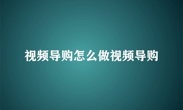 视频导购怎么做视频导购