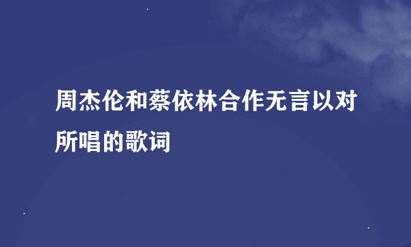 周杰伦和蔡依林合作无言以对所唱的歌词