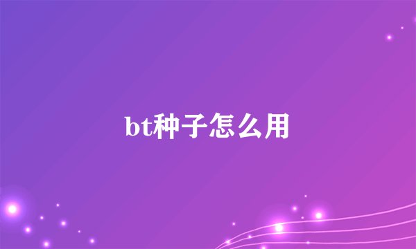 bt种子怎么用