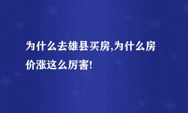 为什么去雄县买房,为什么房价涨这么厉害!